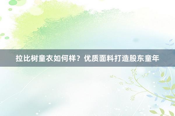 拉比树童衣如何样？优质面料打造股东童年
