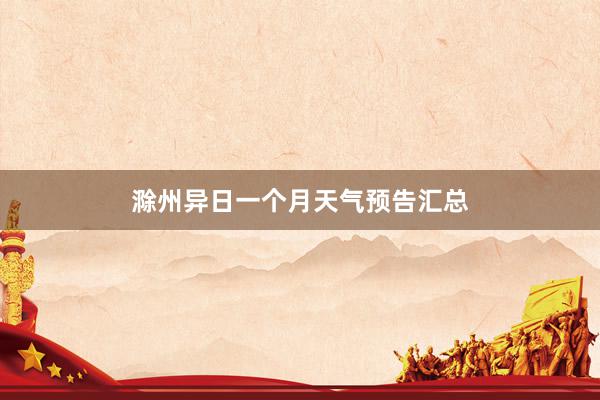 滁州异日一个月天气预告汇总